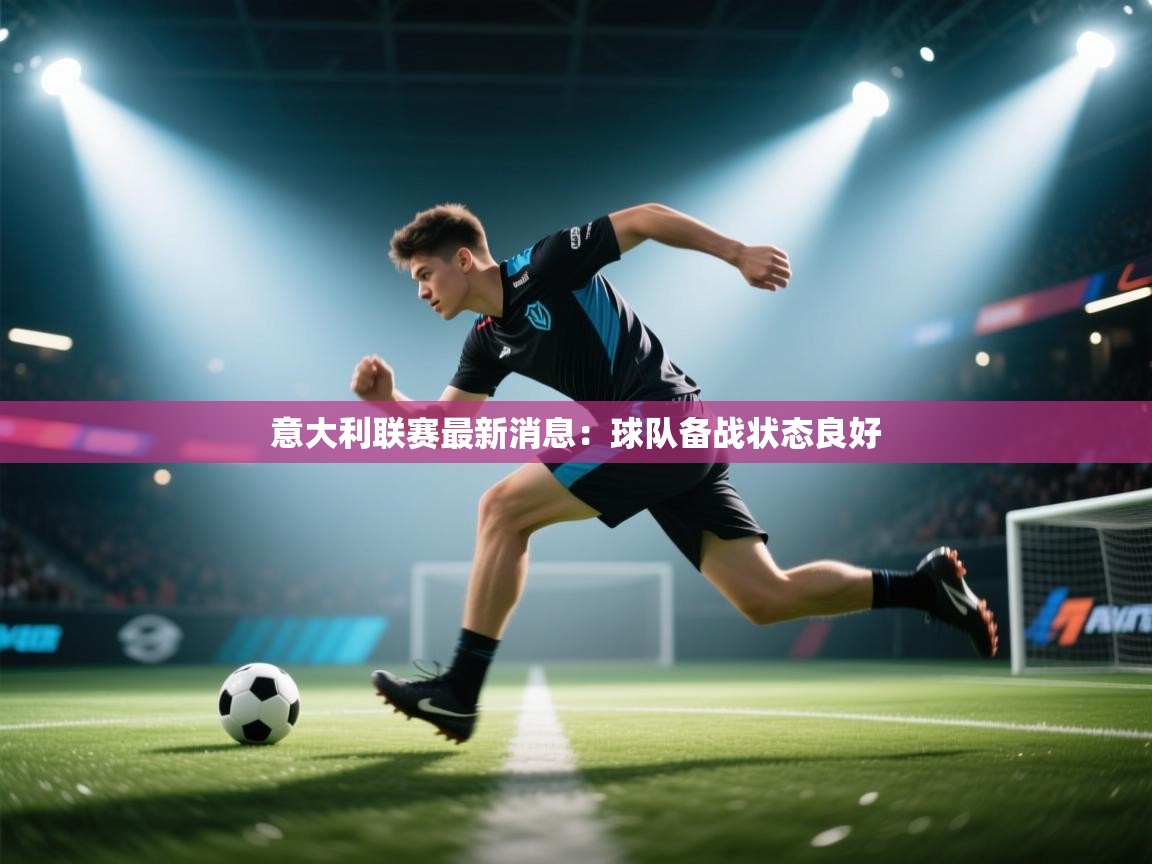 意大利联赛最新消息：球队备战状态良好  第1张