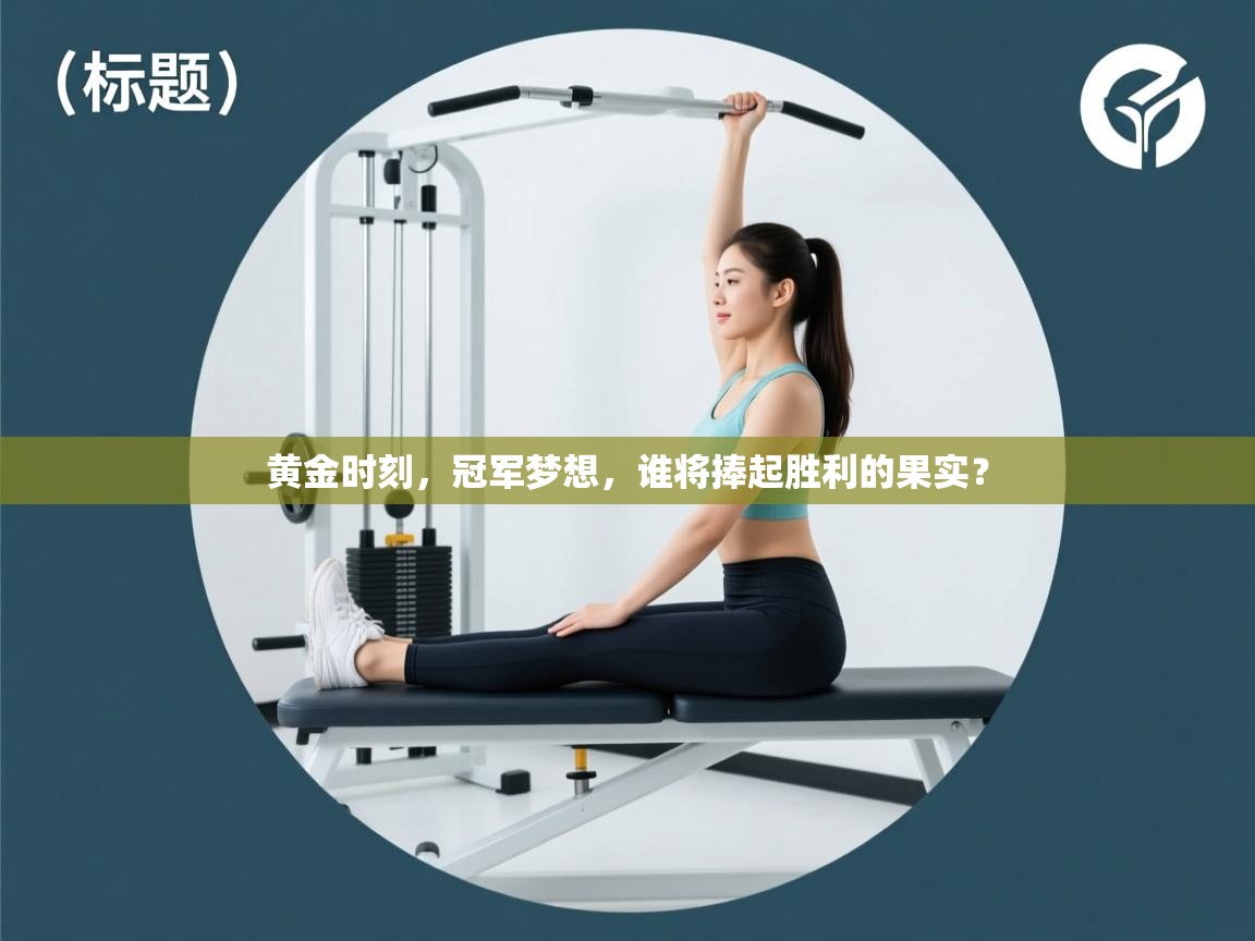 黄金时刻，冠军梦想，谁将捧起胜利的果实？