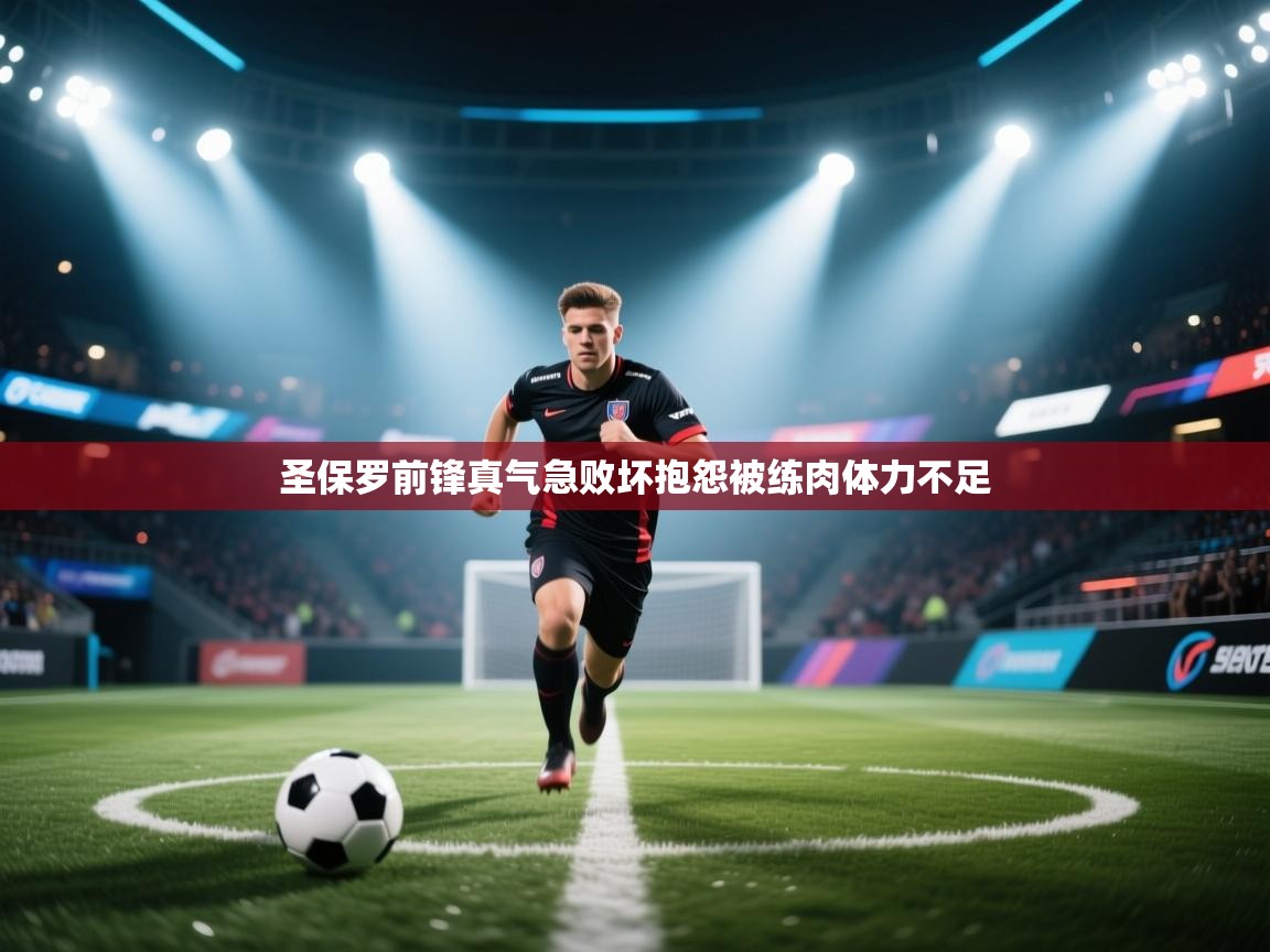 圣保罗前锋真气急败坏抱怨被练肉体力不足