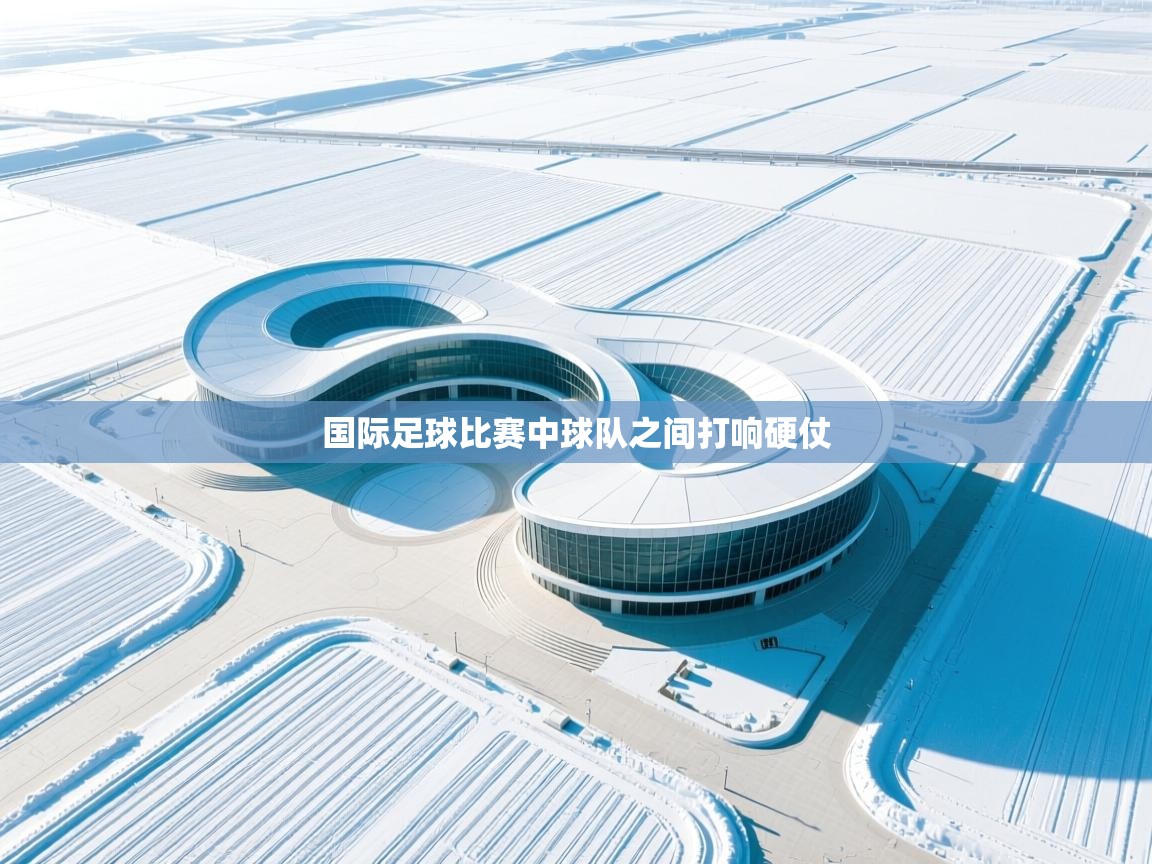 国际足球比赛中球队之间打响硬仗
