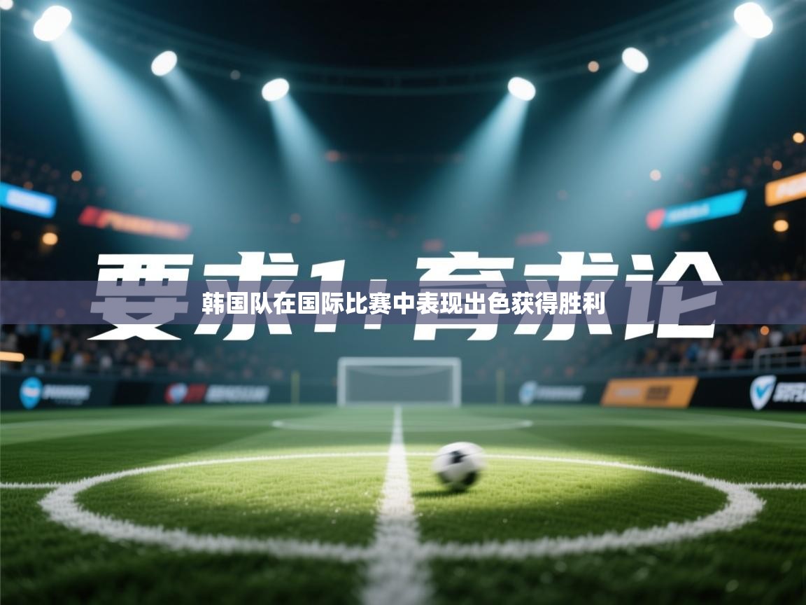 韩国队在国际比赛中表现出色获得胜利  第1张