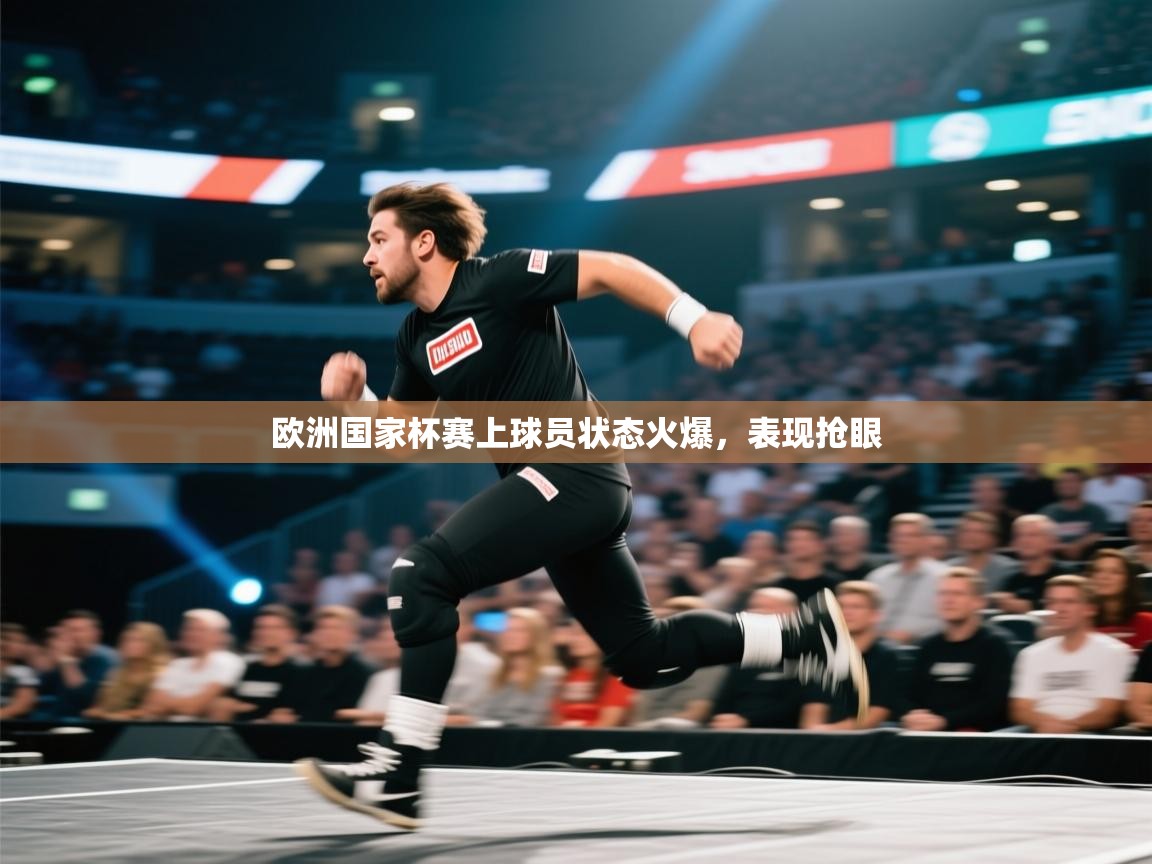 欧洲国家杯赛上球员状态火爆，表现抢眼  第1张