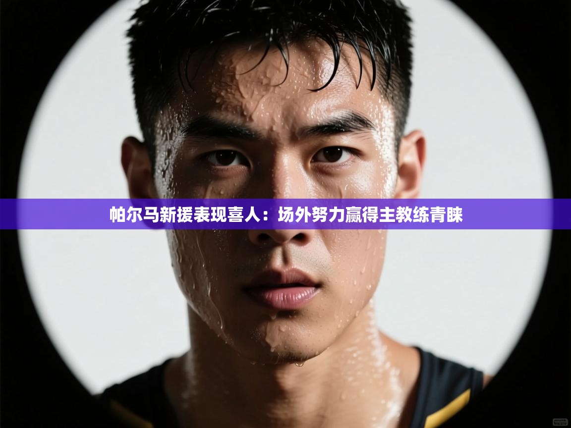 帕尔马新援表现喜人：场外努力赢得主教练青睐