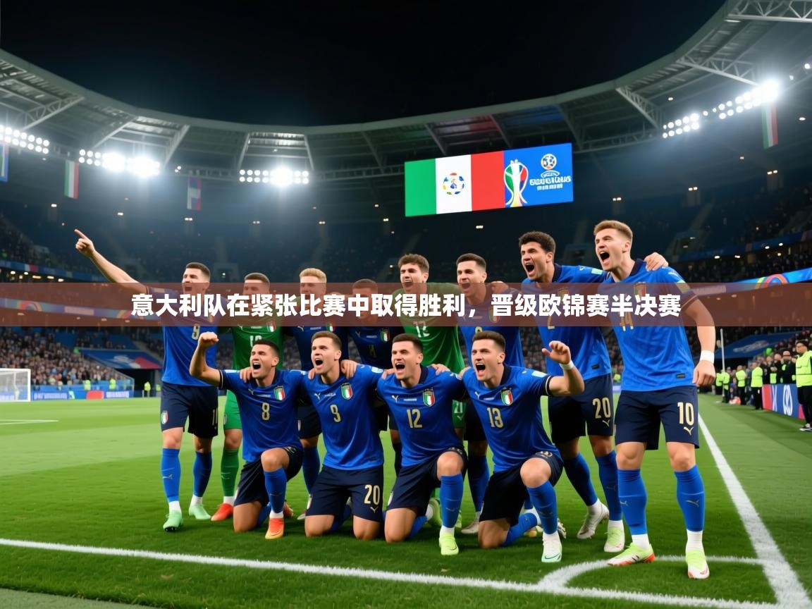 意大利队在紧张比赛中取得胜利，晋级欧锦赛半决赛