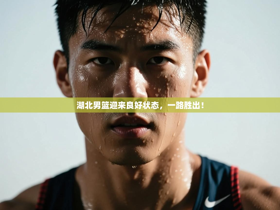 湖北男篮迎来良好状态，一路胜出！  第1张