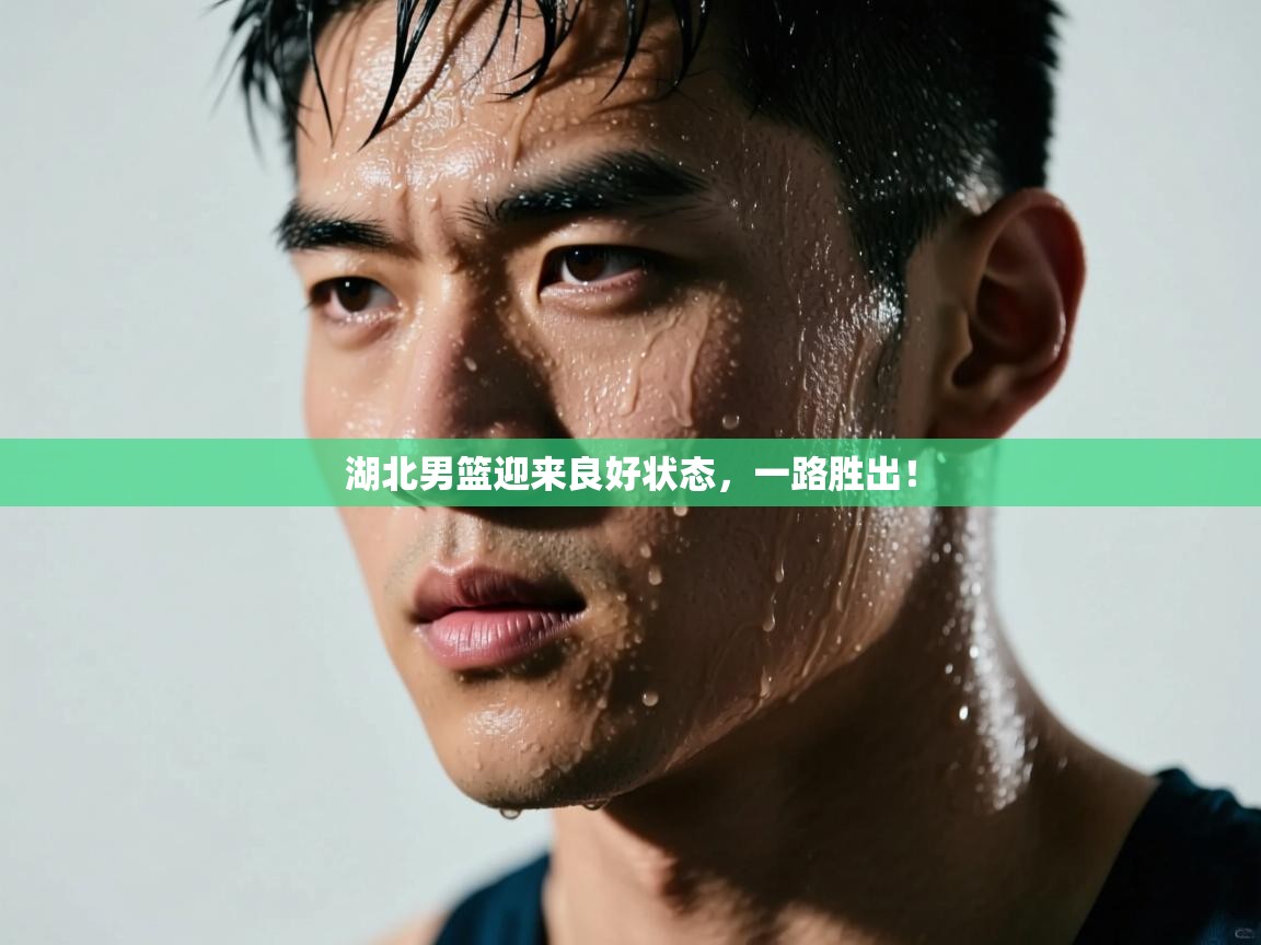 湖北男篮迎来良好状态，一路胜出！  第2张