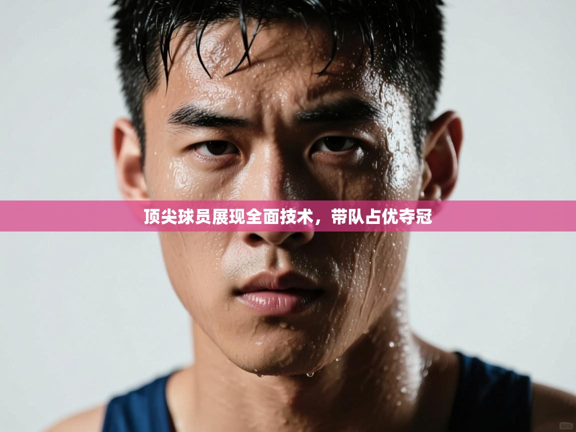 顶尖球员展现全面技术，带队占优夺冠  第2张