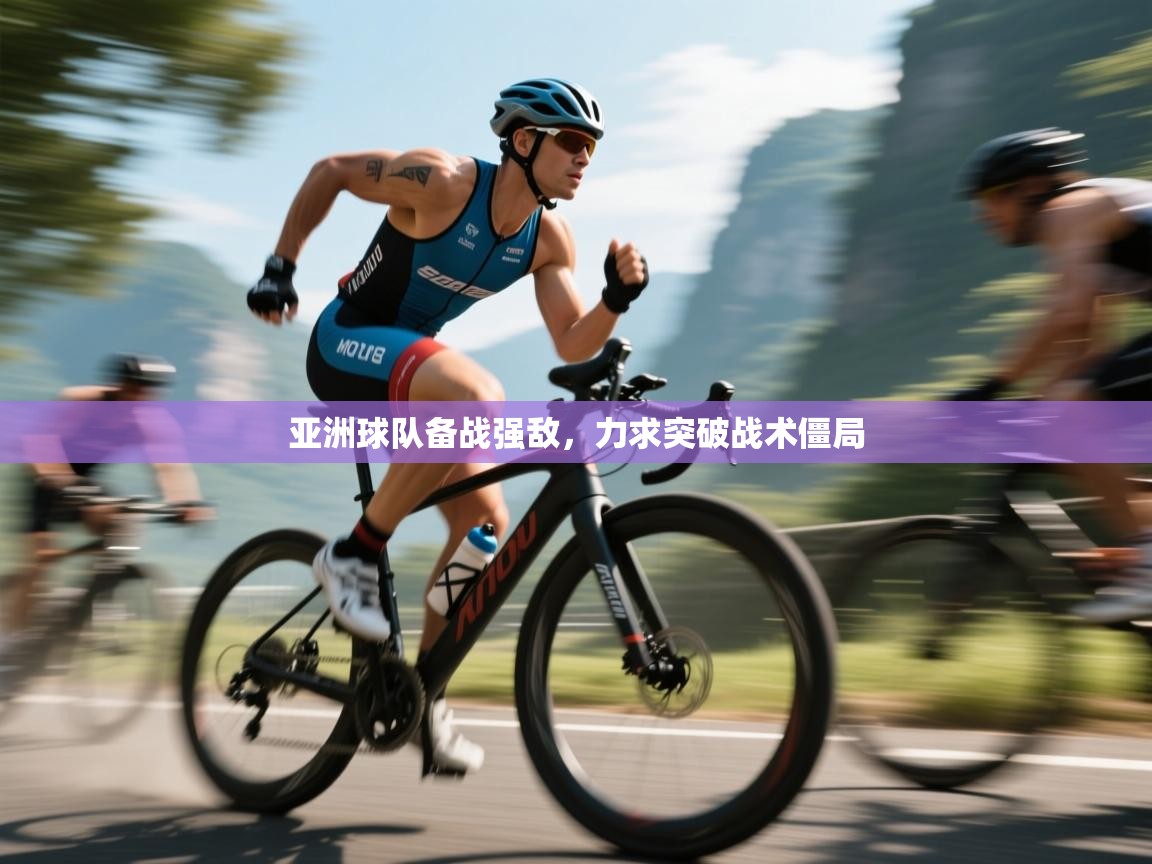 亚洲球队备战强敌，力求突破战术僵局