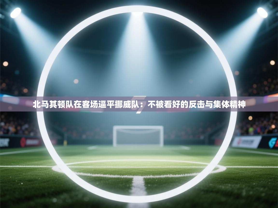 北马其顿队在客场逼平挪威队：不被看好的反击与集体精神