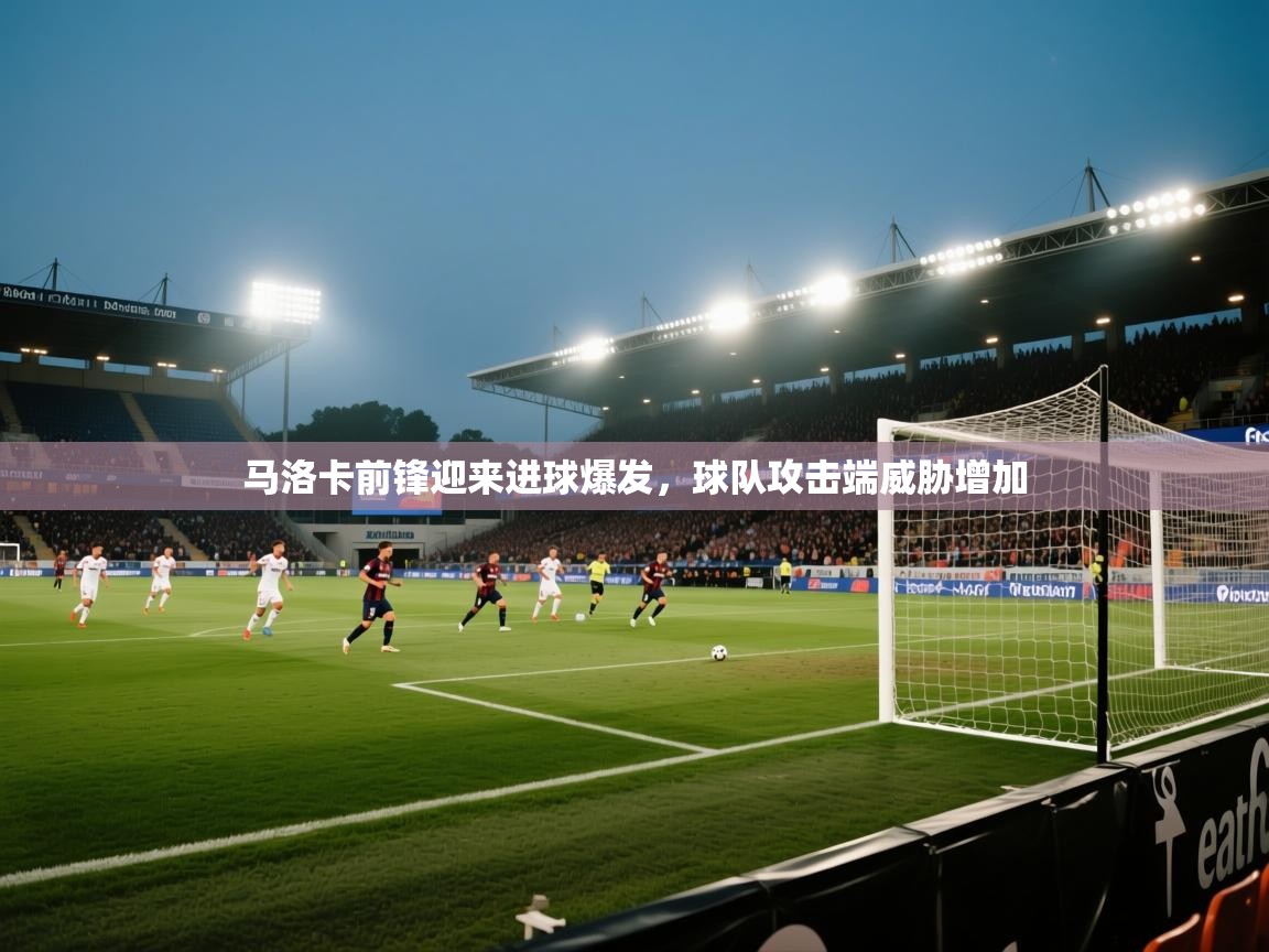 马洛卡前锋迎来进球爆发，球队攻击端威胁增加