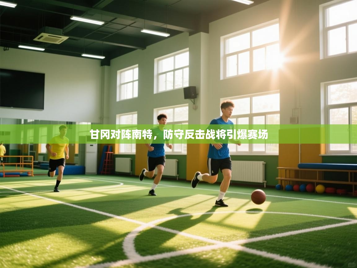 甘冈对阵南特，防守反击战将引爆赛场