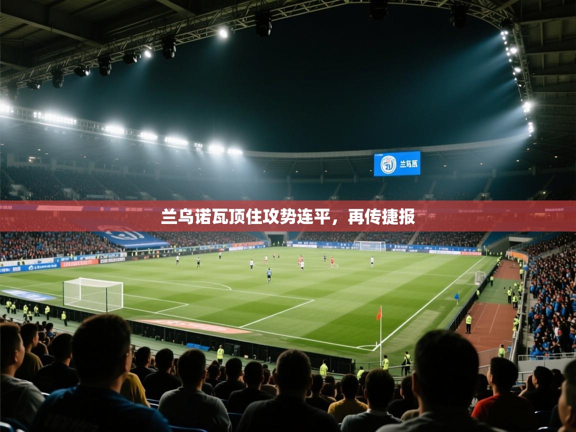 兰乌诺瓦顶住攻势连平,再传捷报 第1张