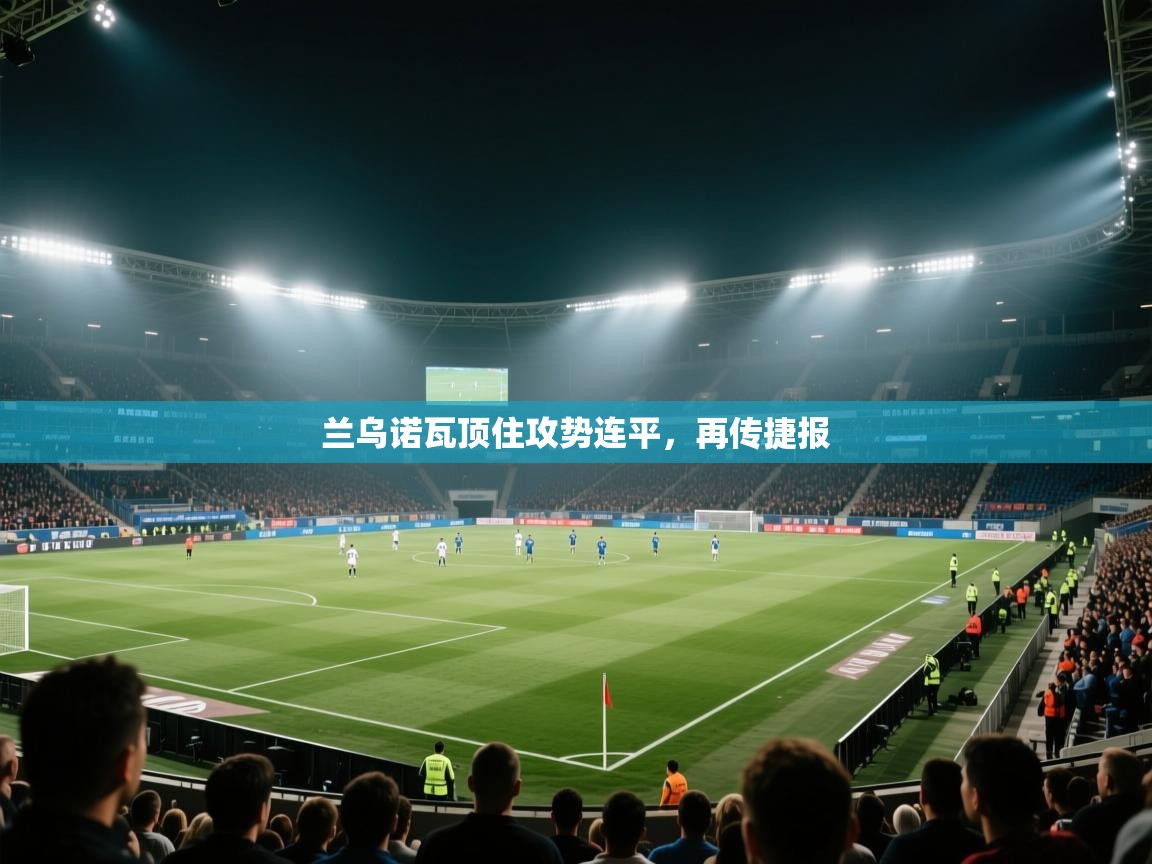 兰乌诺瓦顶住攻势连平,再传捷报 第2张