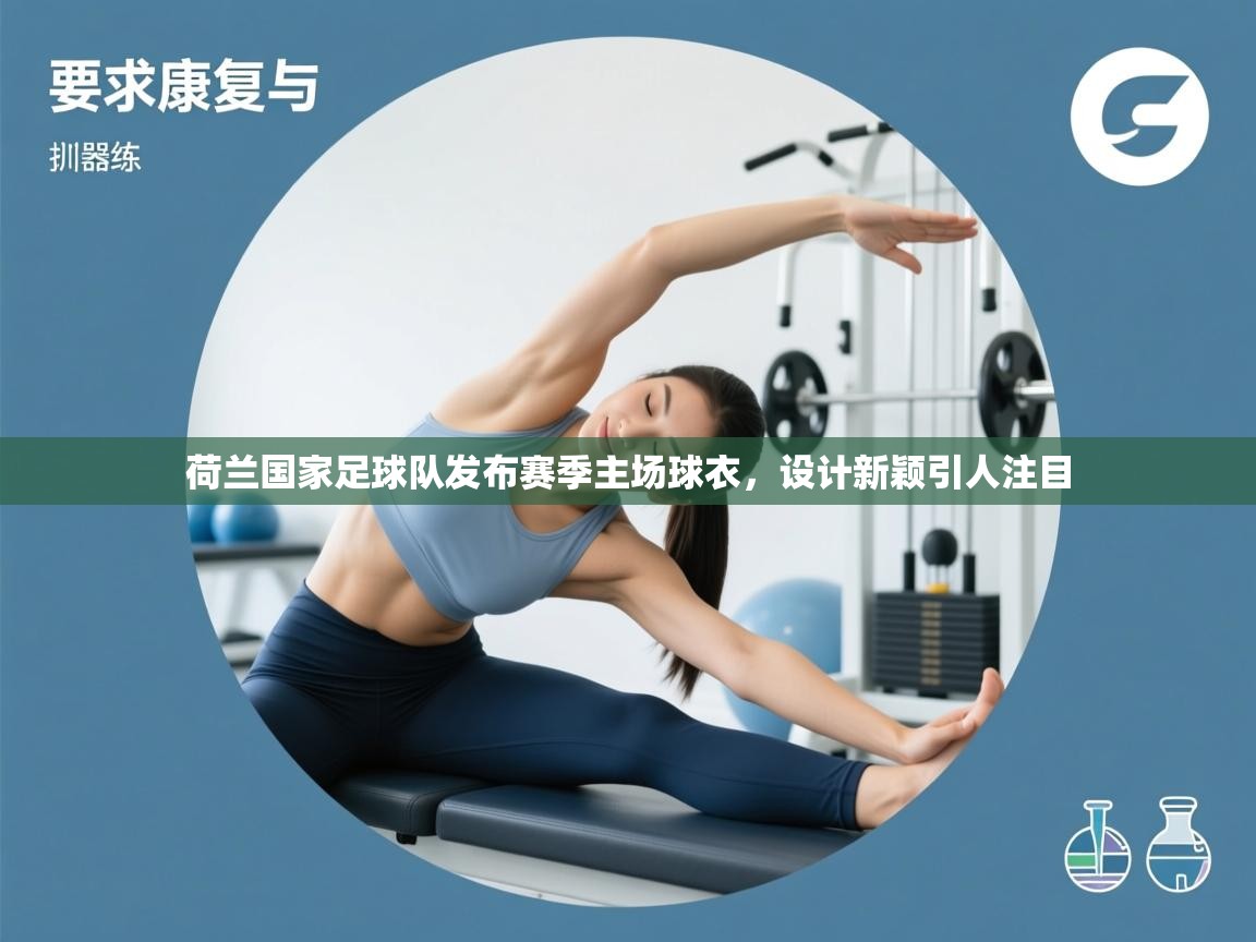 荷兰国家足球队发布赛季主场球衣，设计新颖引人注目