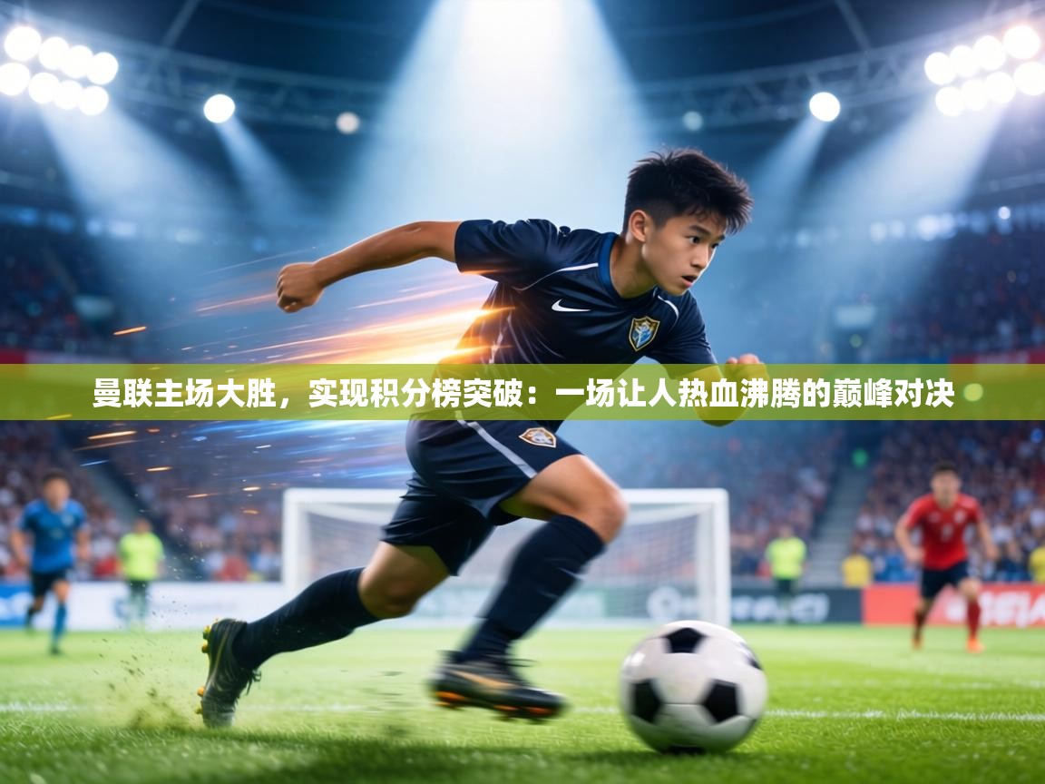 曼联主场大胜，实现积分榜突破：一场让人热血沸腾的巅峰对决