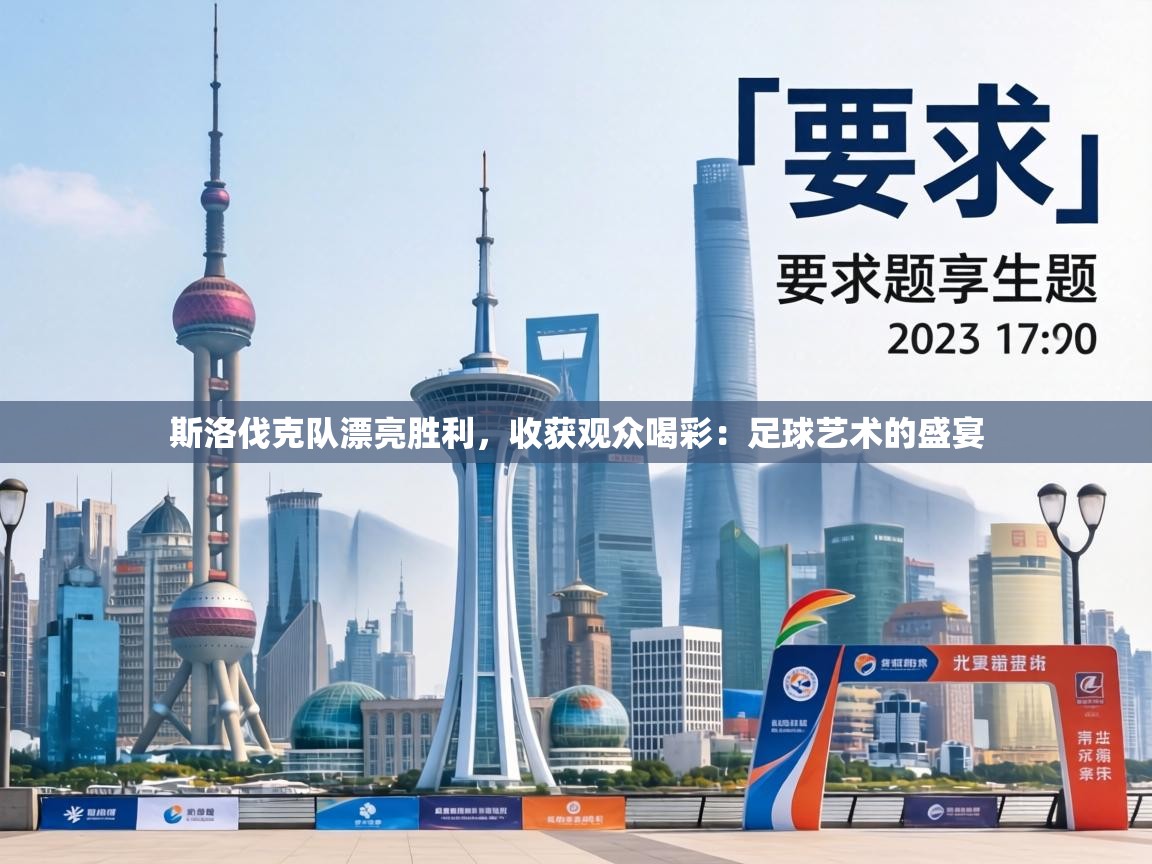 斯洛伐克队漂亮胜利，收获观众喝彩：足球艺术的盛宴  第1张