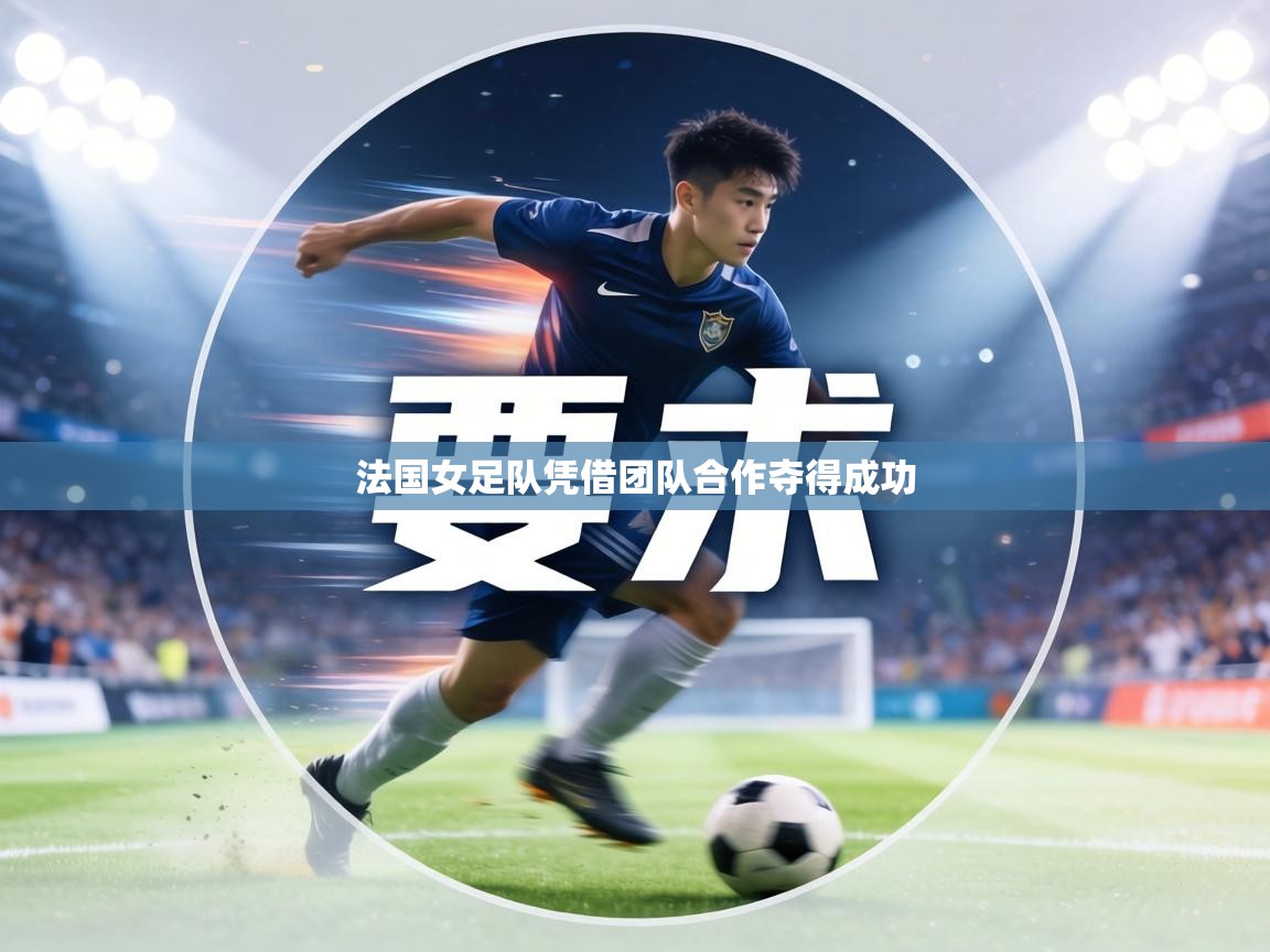 法国女足队凭借团队合作夺得成功