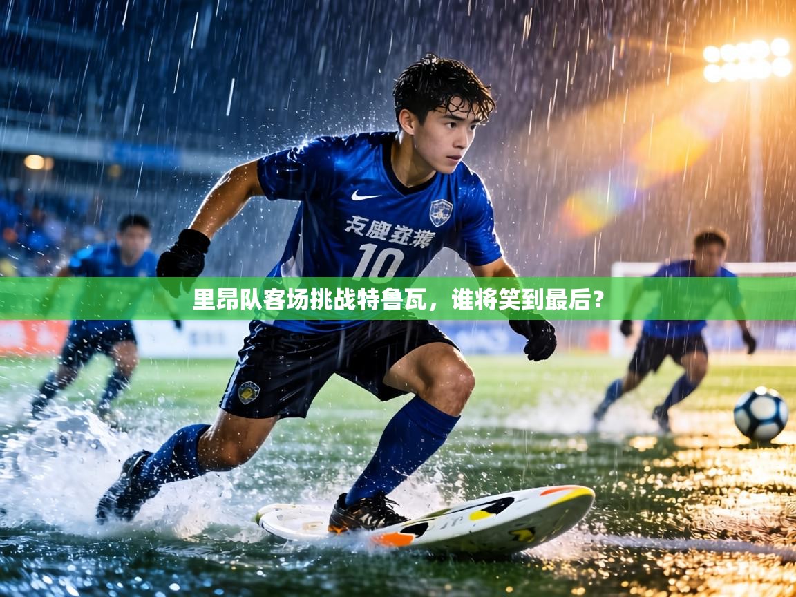 里昂队客场挑战特鲁瓦，谁将笑到最后？